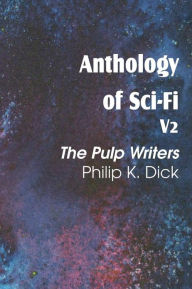 Title: Anthology of Sci-Fi V2, the Pulp Writers - Philip K. Dick, Author: Philip K. Dick