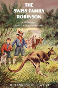 Title: The Swiss Family Robinson, a Translation from the Original German, Author: Johann David Wyss