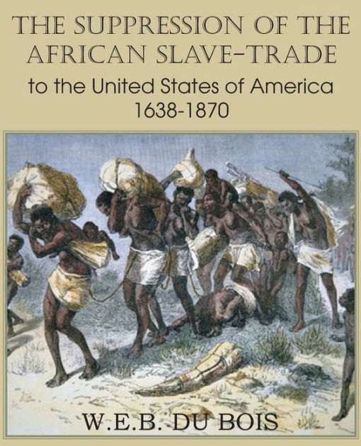 The Suppression of the African Slave-Trade to the United States of ...