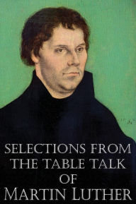 Title: Selections from the Table Talk of Martin Luther, Author: Martin Luther