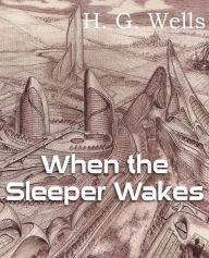 Title: When the Sleeper Wakes, Author: H. G. Wells