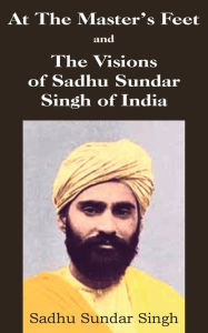 Title: At The Master's Feet and The Visions of Sadhu Sundar Singh of India, Author: Sadhu Sundar Singh