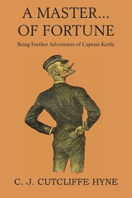 Title: A Master of Fortune, Being Further Adventures of Captain Kettle, Author: John Cutcliffe Wright Hyne