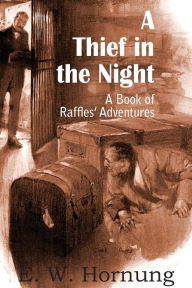 Title: A Thief in the Night: A Book of Raffles' Adventures, Author: E W Hornung