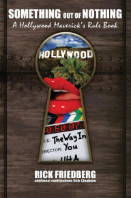 Title: Something out of Nothing . . . a Hollywood Maverick's Rule Book, Author: Rick Friedberg