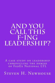 Title: And You Call This F-ing Leadership?, Author: Steven H. Newhouse