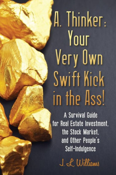 A. Thinker: Your Very Own Swift Kick in the Ass!: A Survival Guide for Real Estate Investment, the Stock Market, and Other People's Self-Indulgence