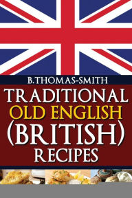 Title: Traditional Old English (British) Recipes, Author: Bettina Thomas-Smith