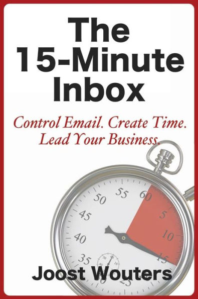 The 15-Minute Inbox: Control Email. Create Time. Lead Your Business.