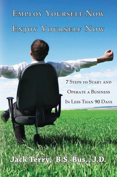 Employ Yourself Now, Enjoy Yourself Now: 7 Steps to Start and Operate a Business in Less Than 90 Days