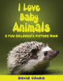 I Love Baby Animals: Fun Children's Picture Book with Amazing Photos of Baby Animals