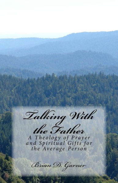 Talking With the Father: A Theology of Prayer and Spiritual Gifts for the Average Person