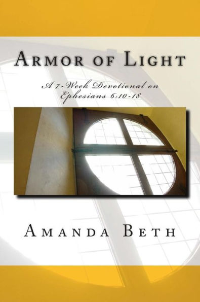 Armor of Light: A 7 - Week Devotional on Ephesians 6:10-18