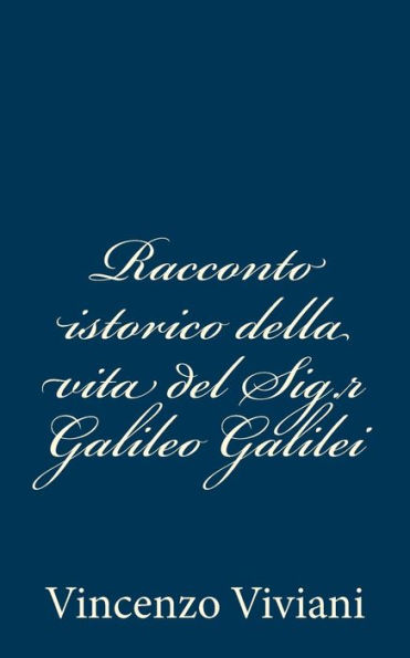 Racconto istorico della vita del Sig.r Galileo Galilei