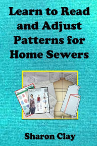 Title: Learn to Read and Adjust Patterns For Home Sewers: Learn the Ins and Outs of Printed Patterns, Author: Sharon Clay