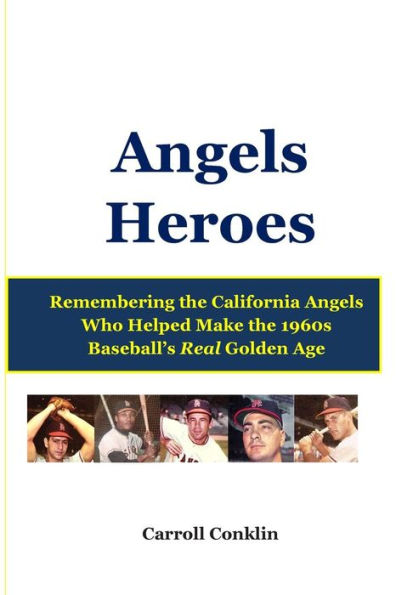 Angels Heroes: Remembering the California Angels Who Helped Make the 1960s Baseball's Real Golden Age