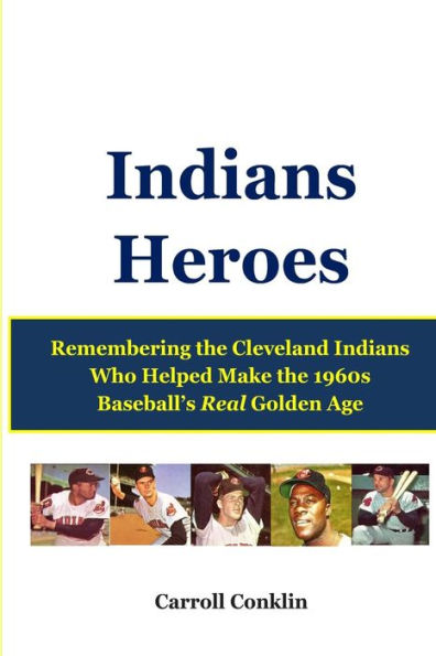 Indians Heroes: Remembering the Cleveland Indians Who Helped Make the 1960s Baseball's Real Golden Age