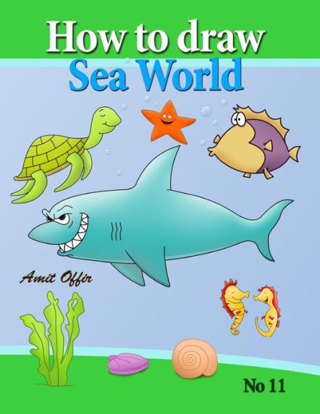 how to draw sea world: how to draw fish, shark, whale sea horses and lots of other sea animals (that kids love) step by step