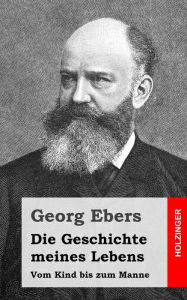 Title: Die Geschichte meines Lebens: Vom Kind bis zum Manne, Author: Georg Ebers