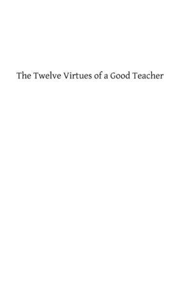 The Twelve Virtues of a Good Teacher: For Mother, Instructors and All Charged with the Education of Girls