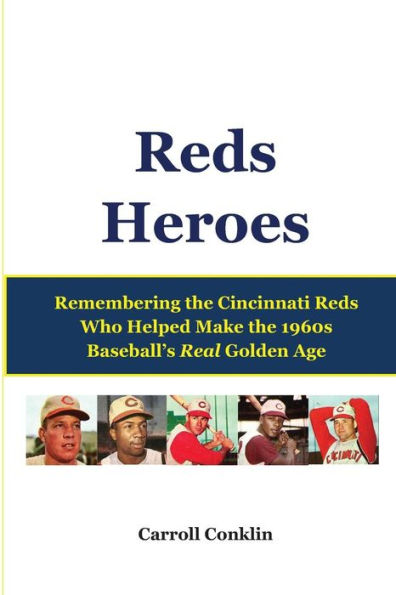 Reds Heroes: Remembering the Cincinnati Reds Who Helped Make the 1960s Baseball's Real Golden Age