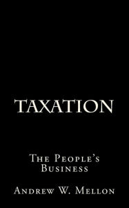 Title: Taxation: The People's Business, Author: Andrew W Mellon