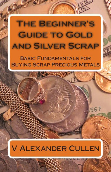 The Beginner's Guide to Gold and Silver Scrap: Basic Fundamentals for Buying Scrap Precious Metals