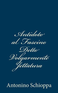 Title: Antidoto al Fascino Detto Volgarmente Jettatura, Author: Antonino Schioppa