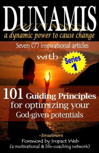 Dunamis, a dynamic power to cause change: Seven (7) inspirational articles with 101 Guiding Principles for optimizing your God-given potential