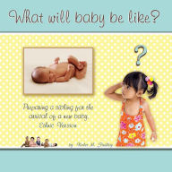 Title: What Will Baby Be Like?: Preparing a sibling for the arrival of a new baby, ethnic version, Author: Violet M Findlay