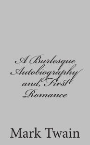 Title: A Burlesque Autobiography and, First Romance, Author: Mark Twain