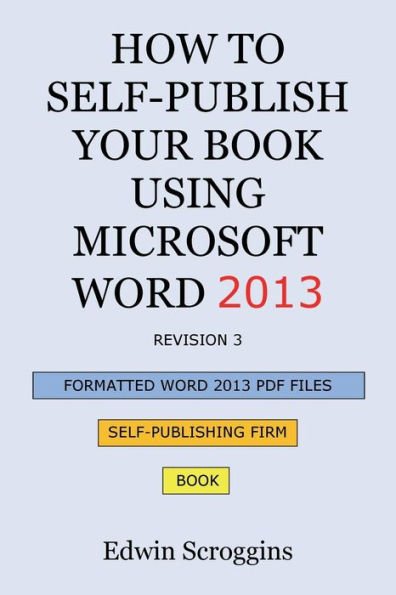 How to Self-Publish Your Book Using Microsoft Word 2013: A Step-by-Step Guide for Designing & Formatting Your Book's Manuscript & Cover to PDF & POD Press Specifications, Including Those of CreateSpace