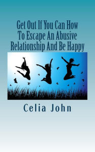 Title: Get Out If You Can How To Escape An Abusive Relationship And Be Happy, Author: Celia John