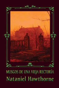 Title: Musgos de una vieja rectorï¿½a, Author: Nathaniel Hawthorne