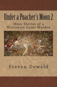 Title: Under a Poacher's Moon 2: More Stories of a Wisconsin Game Warden, Author: Steven M Dewald