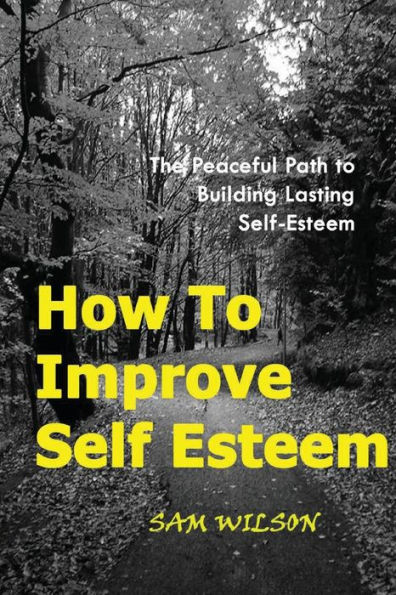How to Improve Self-Esteem: The Peaceful Path Building Lasting Self-Esteem