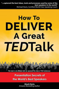 Title: How to Deliver a Great TED Talk: Presentation Secrets of the World's Best Speakers, Author: Akash Karia