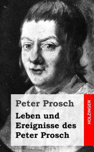 Title: Leben und Ereignisse des Peter Prosch, Author: Peter Prosch