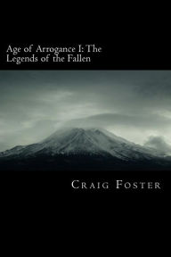 Title: Age of Arrogance I: The Legends of the Fallen: Age of Arrogance, Author: Craig Foster