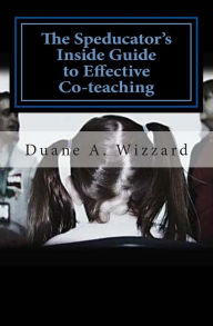 Title: The Speducator's Inside Guide to Effective Co-teaching: Special Education, Author: Duane A Wizzard