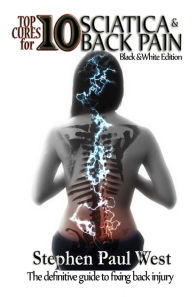 Title: Top Ten Cures for Sciatica and Back Pain: B/W EDITION: The definitive guide to fixing back injury, Author: Stephen Paul West