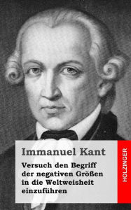 Title: Versuch den Begriff der negativen Größen in die Weltweisheit einzuführen, Author: Immanuel Kant