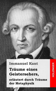 Title: Träume eines Geistersehers, erläutert durch Träume der Metaphysik, Author: Immanuel Kant