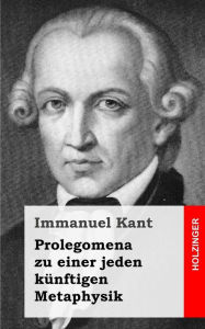 Title: Prolegomena zu einer jeden künftigen Metaphysik, Author: Immanuel Kant