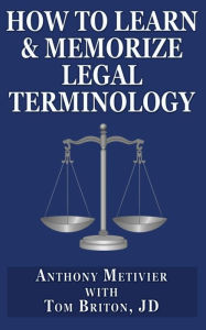 Title: How to Learn & Memorize Legal Terminology: ... Using a Memory Palace Specfically Designed for the Law & Its Precedents, Author: Tom Briton