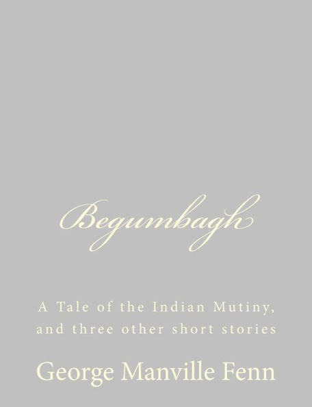 Begumbagh: A Tale of the Indian Mutiny, and three other short stories