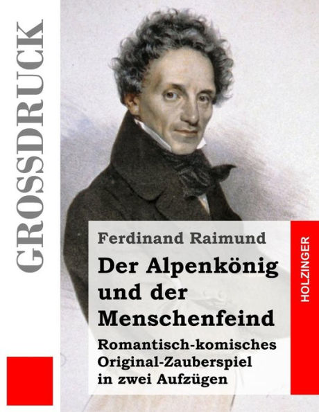 der Alpenkönig und Menschenfeind (Großdruck): Romantisch-komisches Original-Zauberspiel zwei Aufzügen