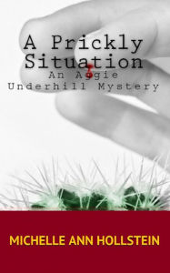 Title: A Prickly Situation: An Aggie Underhill Mystery, Author: Michelle Ann Hollstein