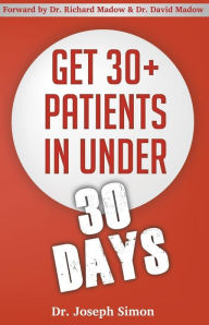 Title: Get 30+ Patients in Under 30 Days: By Following Fast and Easy-to-Implement, Real-World Business-Savvy Techniques. Don't Let Your Competition Read This Before You., Author: Richard Madow