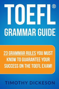 Title: TOEFL Grammar Guide: 23 Grammar Rules You Must Know To Guarantee Your Success On The TOEFL Exam!, Author: Timothy Dickeson